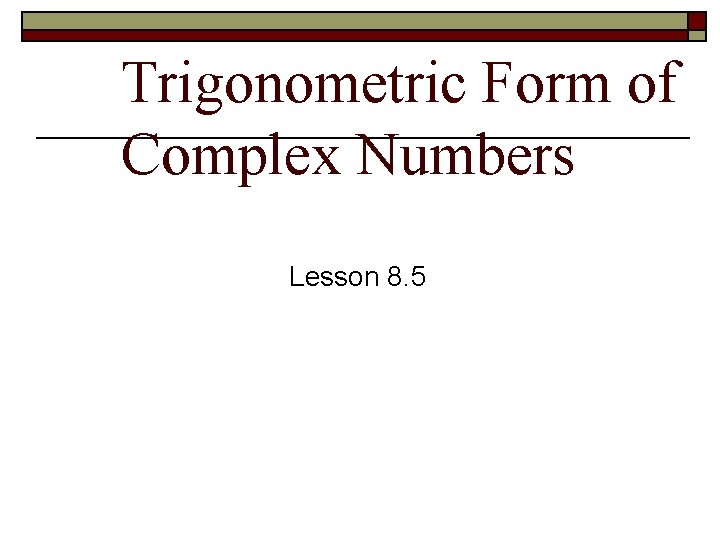 Trigonometric Form of Complex Numbers Lesson 8. 5 
