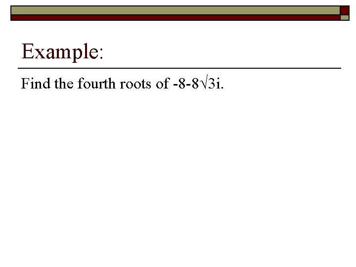 Example: Find the fourth roots of -8 -8√ 3 i. 
