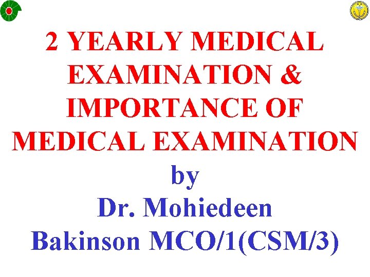 2 YEARLY MEDICAL EXAMINATION & IMPORTANCE OF MEDICAL EXAMINATION by Dr. Mohiedeen Bakinson MCO/1(CSM/3)