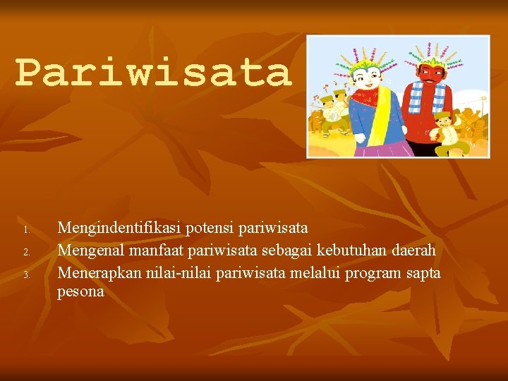 Pariwisata 1. 2. 3. Mengindentifikasi potensi pariwisata Mengenal manfaat pariwisata sebagai kebutuhan daerah Menerapkan