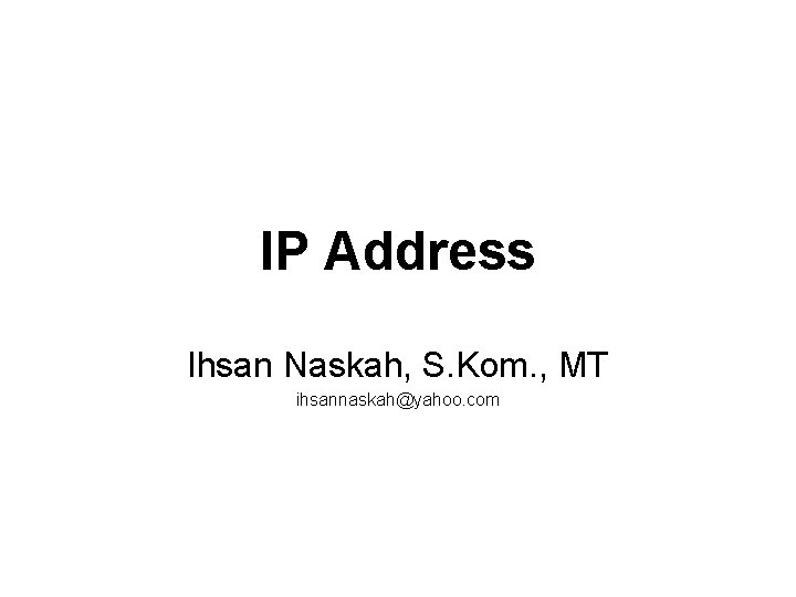 IP Address Ihsan Naskah, S. Kom. , MT ihsannaskah@yahoo. com 