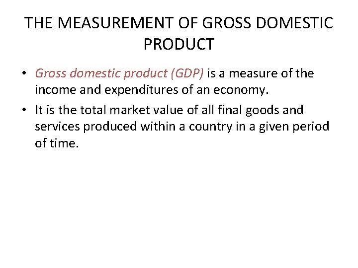 THE MEASUREMENT OF GROSS DOMESTIC PRODUCT • Gross domestic product (GDP) is a measure