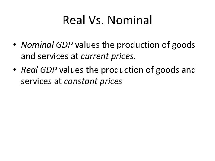 Real Vs. Nominal • Nominal GDP values the production of goods and services at