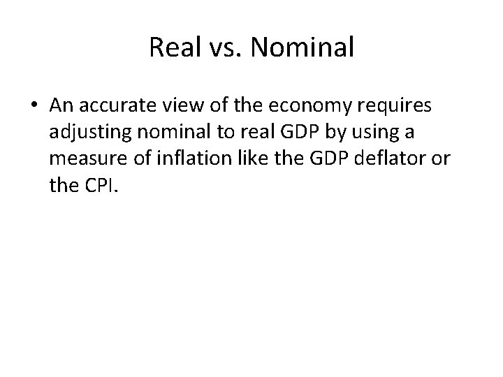 Real vs. Nominal • An accurate view of the economy requires adjusting nominal to