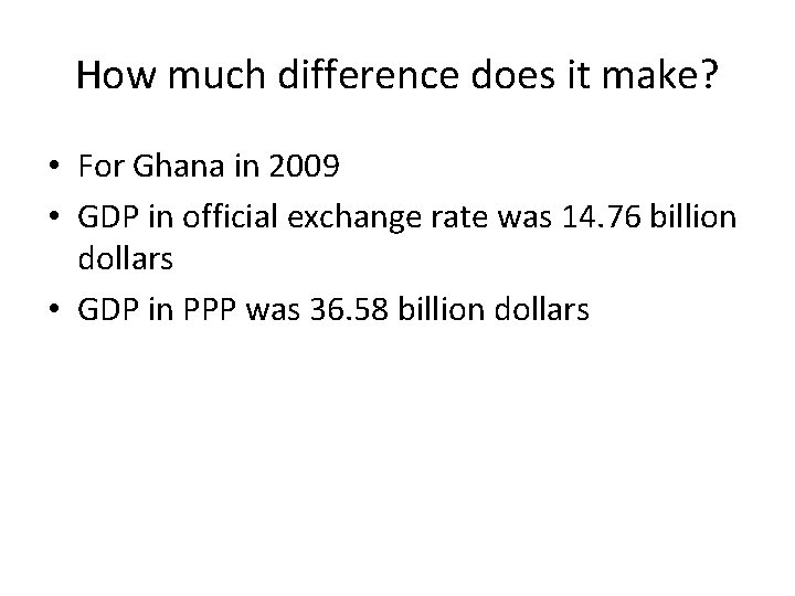 How much difference does it make? • For Ghana in 2009 • GDP in