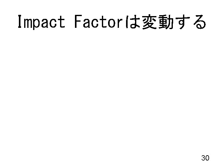 Impact Factorは変動する 30 