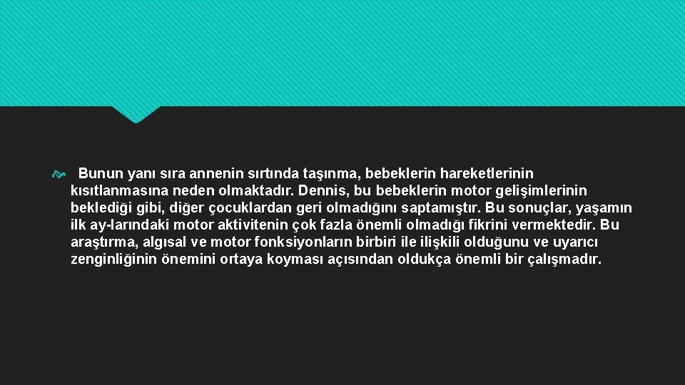  Bunun yanı sıra annenin sırtında taşınma, bebeklerin hareketlerinin kısıtlanmasına neden olmaktadır. Dennis, bu