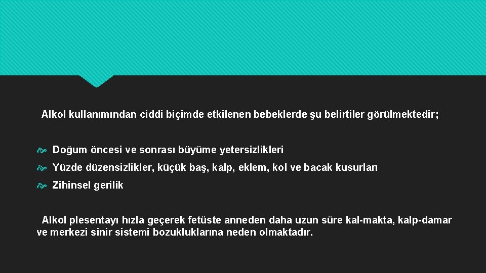 Alkol kullanımından ciddi biçimde etkilenen bebeklerde şu belirtiler görülmektedir; Doğum öncesi ve sonrası büyüme