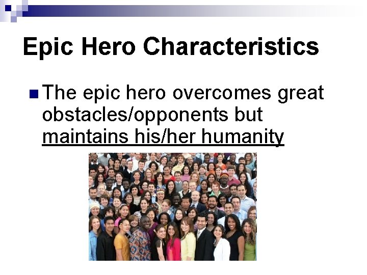 Epic Hero Characteristics n The epic hero overcomes great obstacles/opponents but maintains his/her humanity