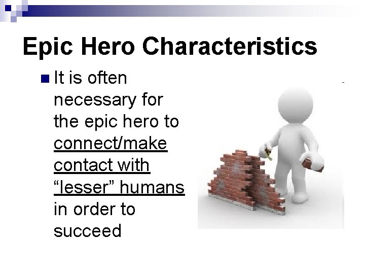 Epic Hero Characteristics n It is often necessary for the epic hero to connect/make