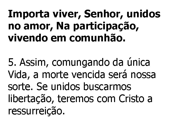 Importa viver, Senhor, unidos no amor, Na participação, vivendo em comunhão. 5. Assim, comungando