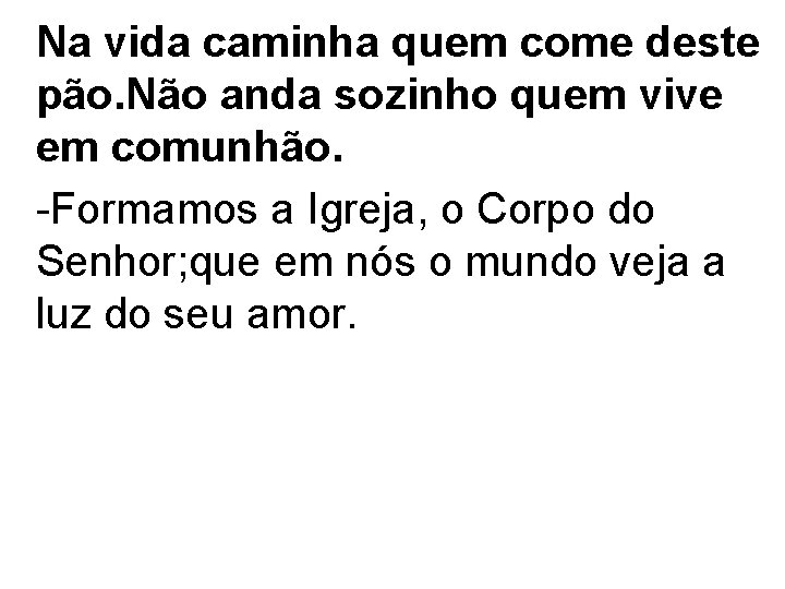 Na vida caminha quem come deste pão. Não anda sozinho quem vive em comunhão.