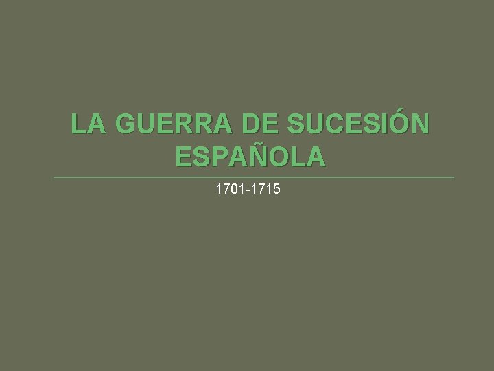 LA GUERRA DE SUCESIÓN ESPAÑOLA 1701 -1715 