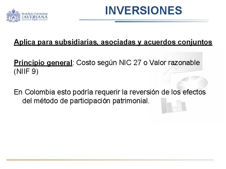 INVERSIONES Aplica para subsidiarias, asociadas y acuerdos conjuntos Principio general: Costo según NIC 27