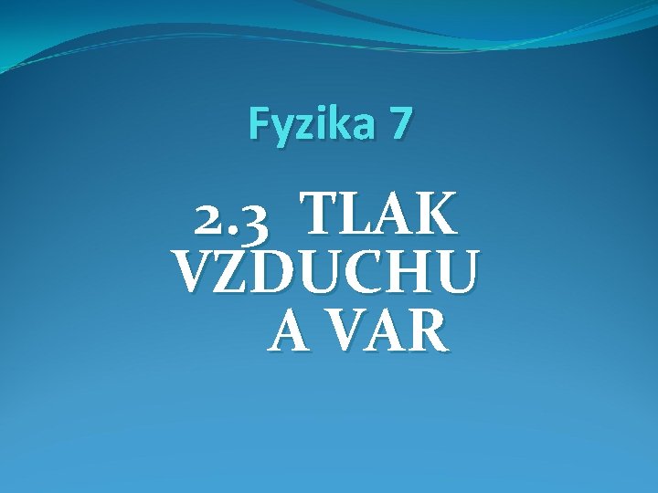 Fyzika 7 2. 3 TLAK VZDUCHU A VAR 