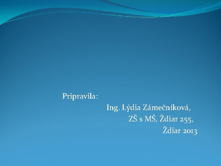 Pripravila: Ing. Lýdia Zámečníková, ZŠ s MŠ, Ždiar 255, Ždiar 2013 