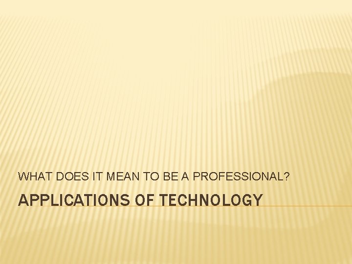 WHAT DOES IT MEAN TO BE A PROFESSIONAL? APPLICATIONS OF TECHNOLOGY 