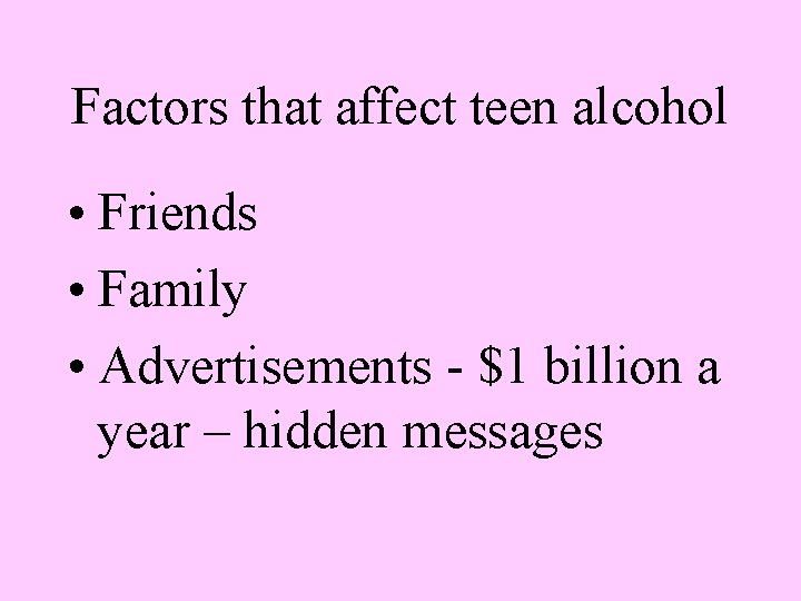 Factors that affect teen alcohol • Friends • Family • Advertisements - $1 billion