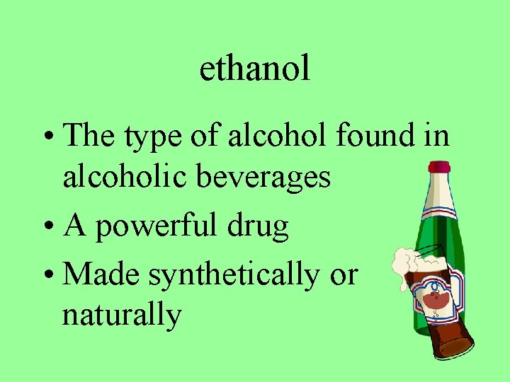 ethanol • The type of alcohol found in alcoholic beverages • A powerful drug
