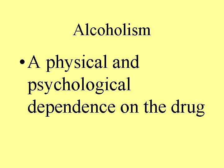 Alcoholism • A physical and psychological dependence on the drug 