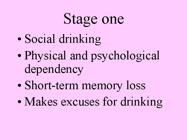 Stage one • Social drinking • Physical and psychological dependency • Short-term memory loss