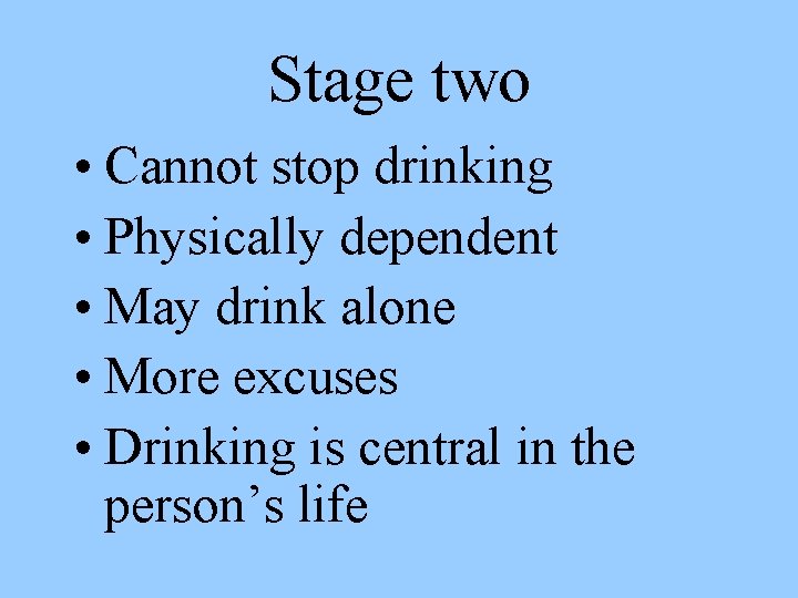 Stage two • Cannot stop drinking • Physically dependent • May drink alone •