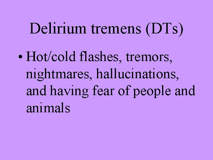 Delirium tremens (DTs) • Hot/cold flashes, tremors, nightmares, hallucinations, and having fear of people