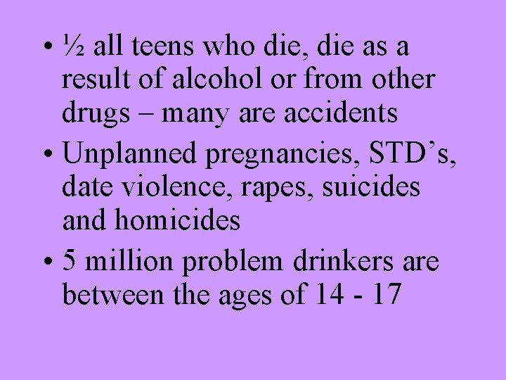  • ½ all teens who die, die as a result of alcohol or