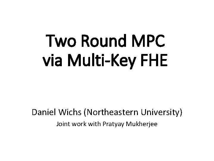 Two Round MPC via Multi-Key FHE Daniel Wichs (Northeastern University) Joint work with Pratyay