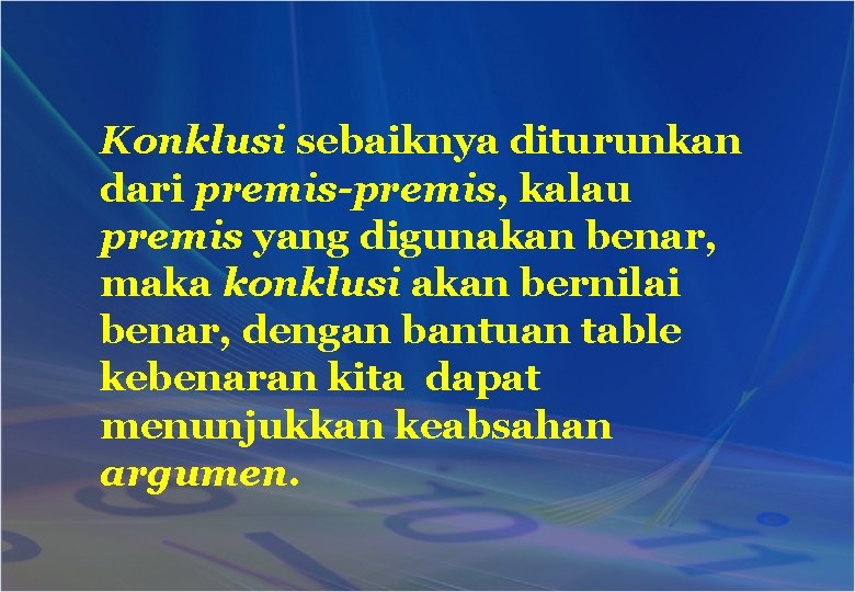 Konklusi sebaiknya diturunkan dari premis-premis, kalau premis yang digunakan benar, maka konklusi akan bernilai