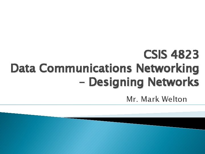 CSIS 4823 Data Communications Networking – Designing Networks Mr. Mark Welton 