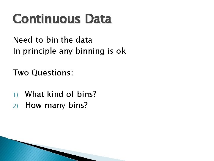 Continuous Data Need to bin the data In principle any binning is ok Two