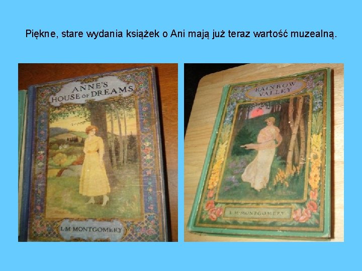 Piękne, stare wydania książek o Ani mają już teraz wartość muzealną. 