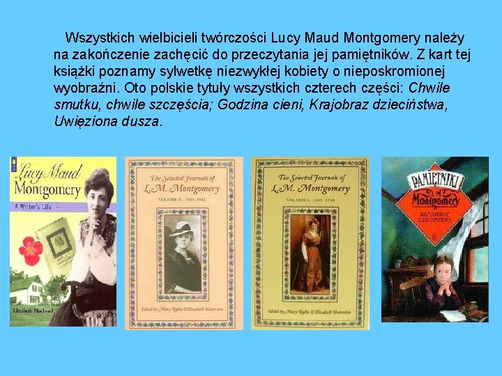 Wszystkich wielbicieli twórczości Lucy Maud Montgomery należy na zakończenie zachęcić do przeczytania jej pamiętników.