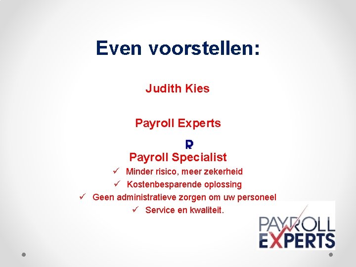 Even voorstellen: Judith Kies Payroll Experts Payroll Specialist Minder risico, meer zekerheid Kostenbesparende oplossing