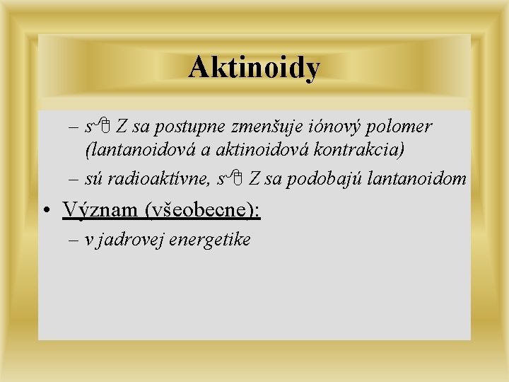 Aktinoidy – s Z sa postupne zmenšuje iónový polomer (lantanoidová a aktinoidová kontrakcia) –