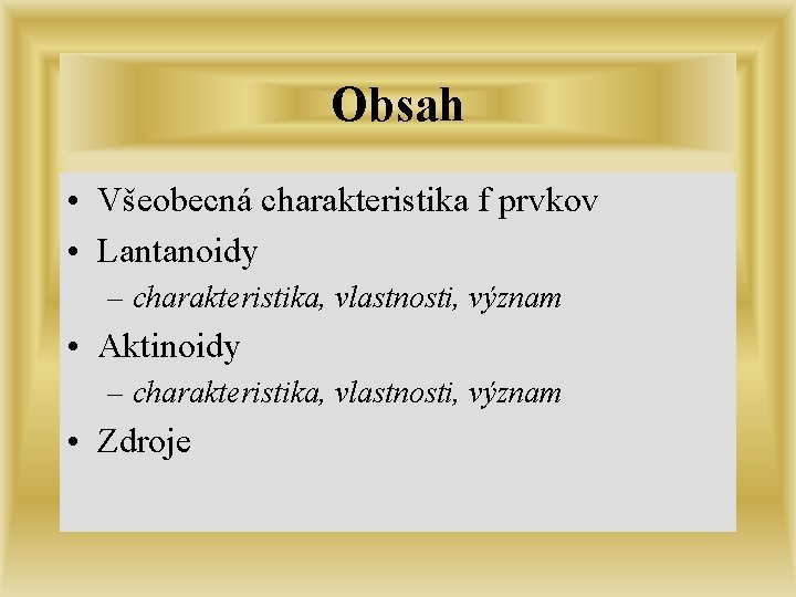 Obsah • Všeobecná charakteristika f prvkov • Lantanoidy – charakteristika, vlastnosti, význam • Aktinoidy