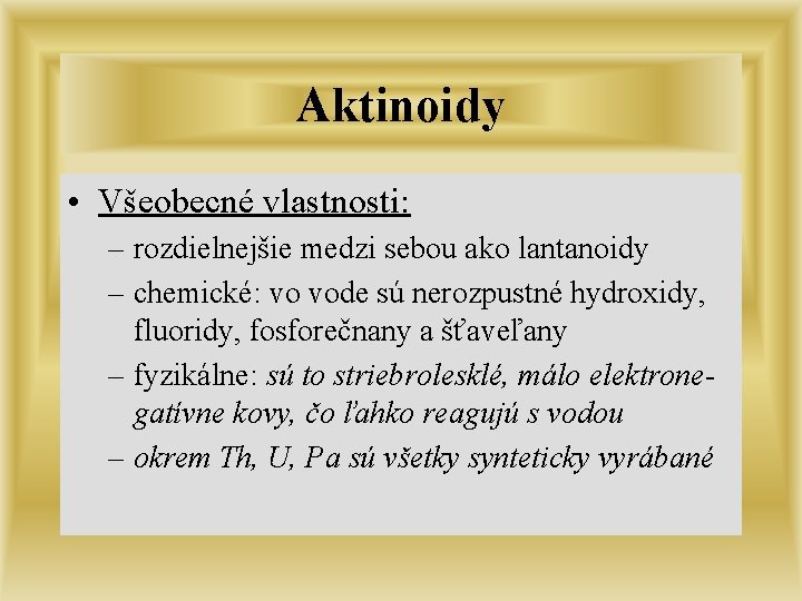 Aktinoidy • Všeobecné vlastnosti: – rozdielnejšie medzi sebou ako lantanoidy – chemické: vo vode