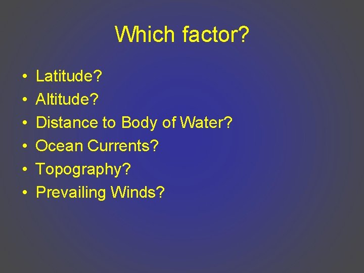 Which factor? • • • Latitude? Altitude? Distance to Body of Water? Ocean Currents?