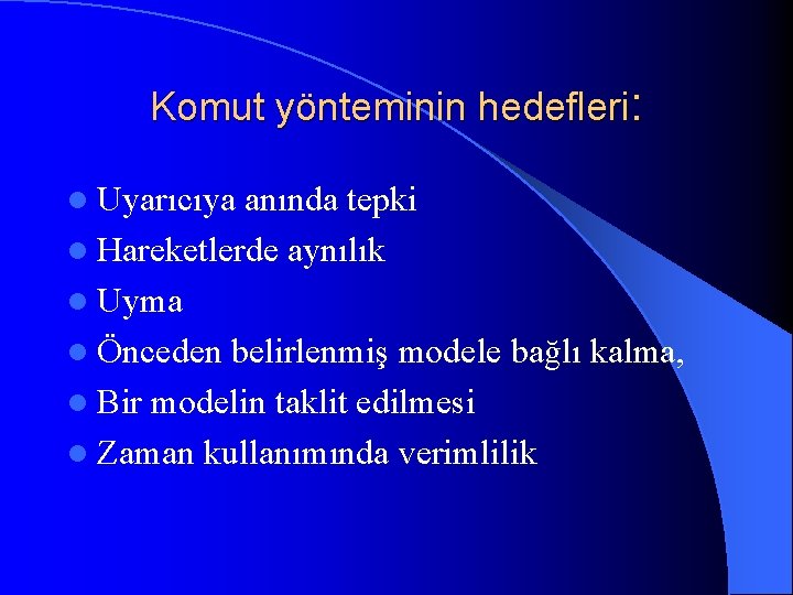 Komut yönteminin hedefleri: l Uyarıcıya anında tepki l Hareketlerde aynılık l Uyma l Önceden