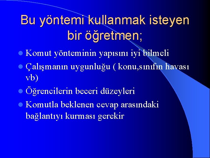 Bu yöntemi kullanmak isteyen bir öğretmen; l Komut yönteminin yapısını iyi bilmeli l Çalışmanın