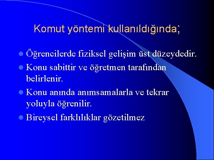 Komut yöntemi kullanıldığında; l Öğrencilerde fiziksel gelişim üst düzeydedir. l Konu sabittir ve öğretmen