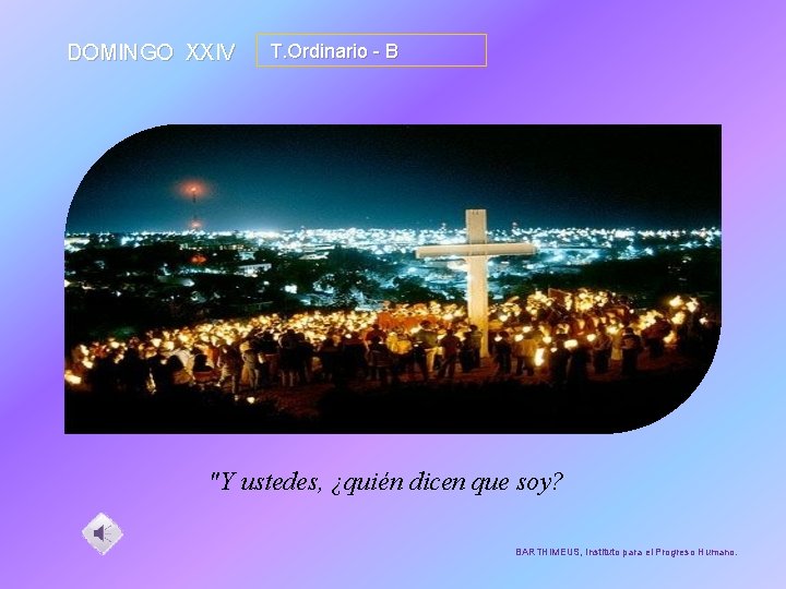 DOMINGO XXIV T. Ordinario - B "Y ustedes, ¿quién dicen que soy? BARTHIMEUS, Instituto