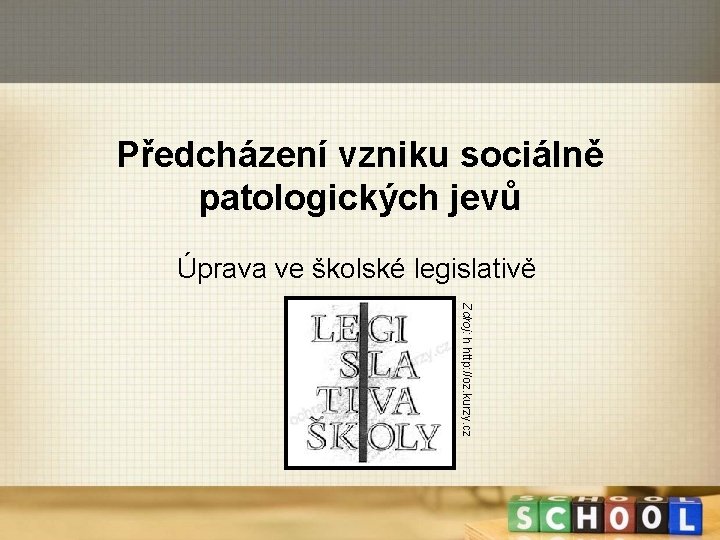 Předcházení vzniku sociálně patologických jevů Úprava ve školské legislativě Zdroj: h http: //oz. kurzy.