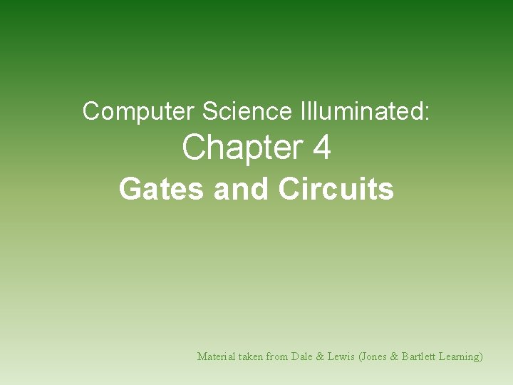 Computer Science Illuminated: Chapter 4 Gates and Circuits Material taken from Dale & Lewis