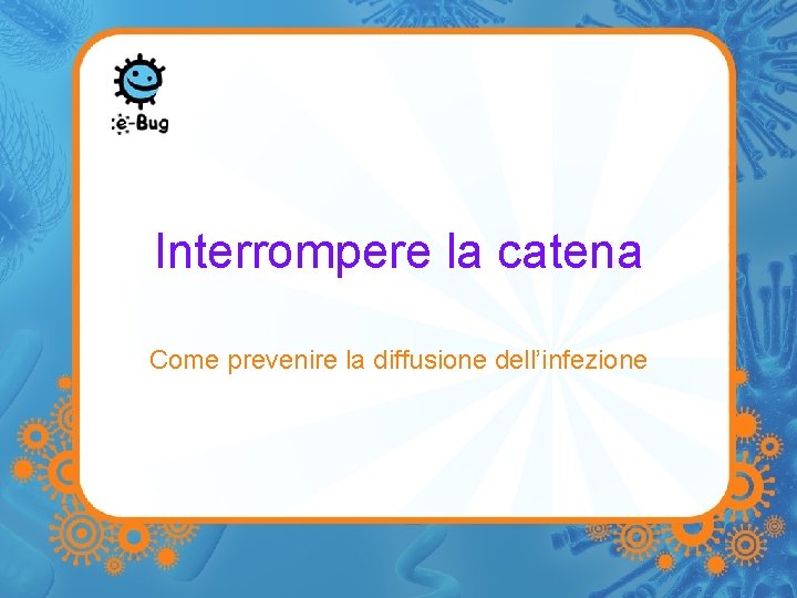 Interrompere la catena Come prevenire la diffusione dell’infezione 
