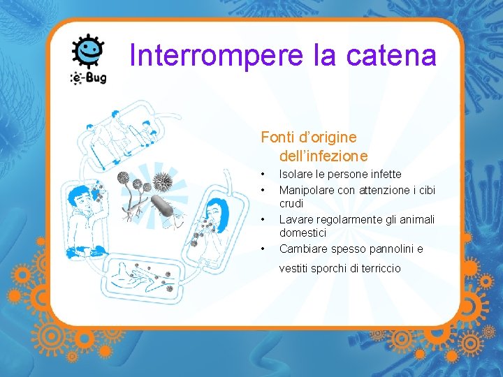 Interrompere la catena Fonti d’origine dell’infezione • • Isolare le persone infette Manipolare con