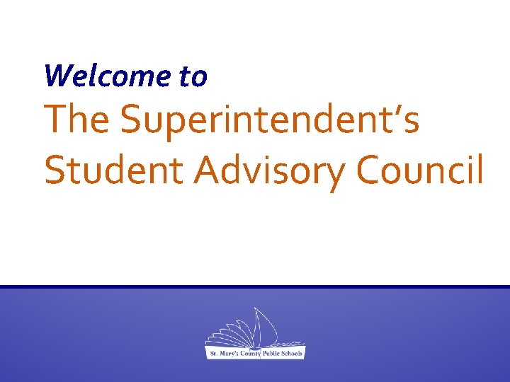 Welcome to The Superintendent’s Student Advisory Council Welcome to The Superintendent’s Student Advisory Council