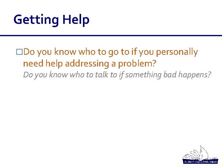 Getting Help �Do you know who to go to if you personally need help Getting Help �Do you know who to go to if you personally need help