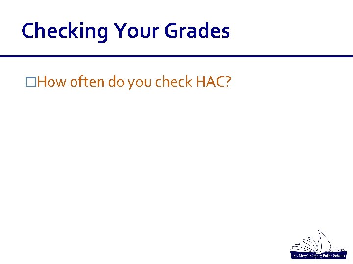 Checking Your Grades �How often do you check HAC? Checking Your Grades �How often do you check HAC?